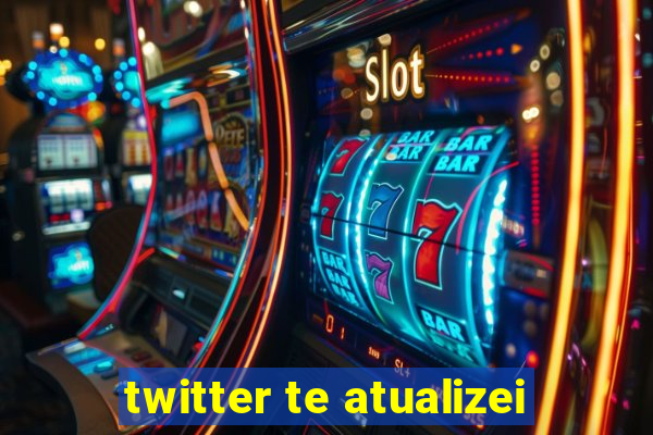 twitter te atualizei